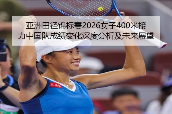 亚洲田径锦标赛2026女子400米接力中国队成绩变化深度分析及未来展望