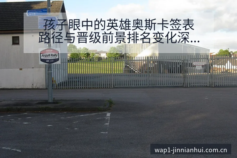 孩子眼中的英雄奥斯卡签表路径与晋级前景排名变化深度分析 - 金年会