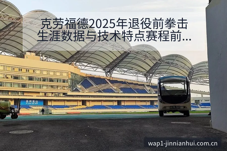 克劳福德2025年退役前拳击生涯数据与技术特点赛程前瞻分 - 金年会
