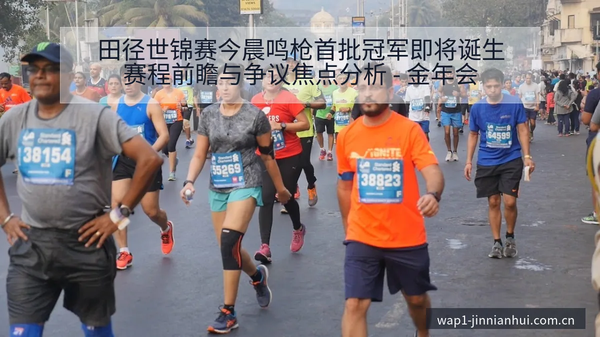 田径世锦赛今晨鸣枪首批冠军即将诞生赛程前瞻与争议焦点分析 - 金年会