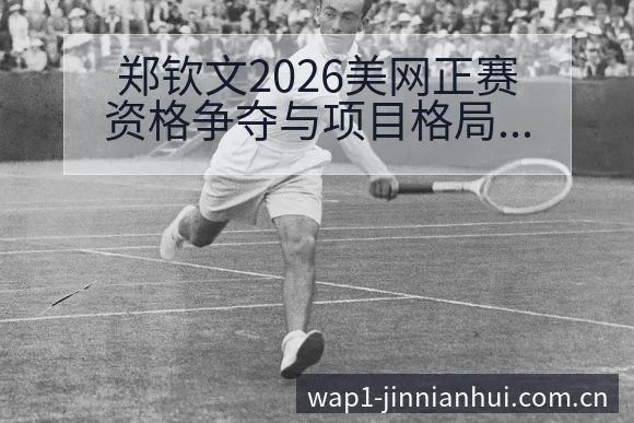 郑钦文2026美网正赛资格争夺与项目格局分析 - 金年会