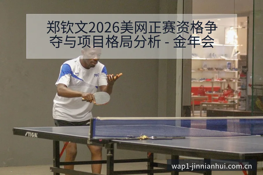 郑钦文2026美网正赛资格争夺与项目格局分析 - 金年会